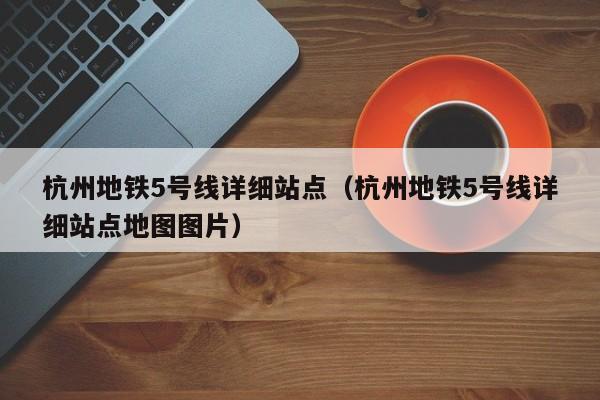 杭州地铁5号线详细站点（杭州地铁5号线详细站点地图图片）