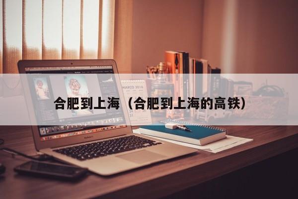 合肥到上海（合肥到上海的高铁）