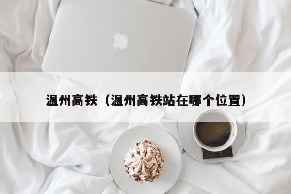 温州高铁（温州高铁站在哪个位置）