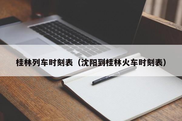 桂林列车时刻表（沈阳到桂林火车时刻表）