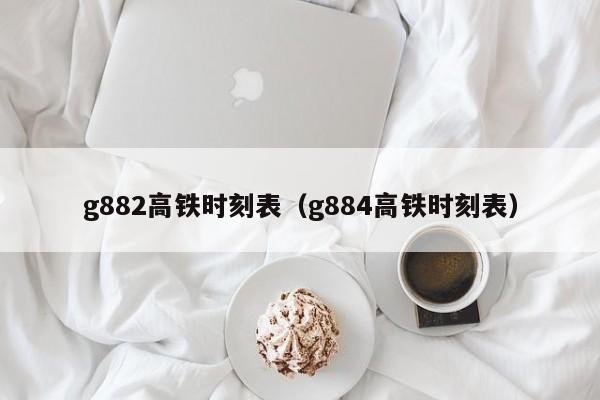 g882高铁时刻表（g884高铁时刻表）