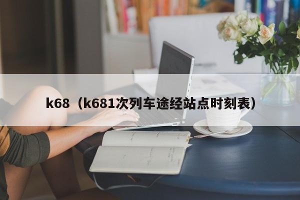 k68（k681次列车途经站点时刻表）