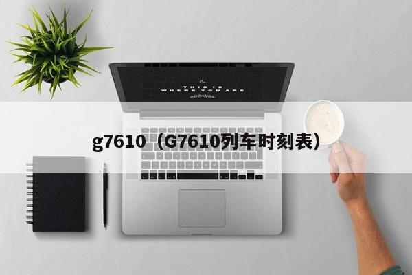 g7610（G7610列车时刻表）