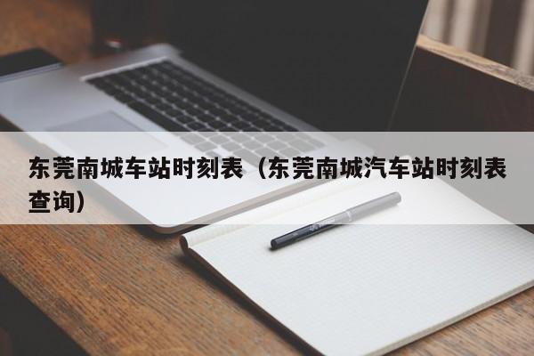 东莞南城车站时刻表（东莞南城汽车站时刻表查询）