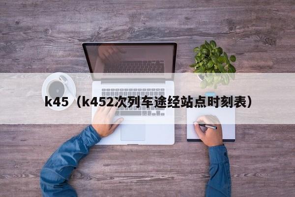 k45（k452次列车途经站点时刻表）