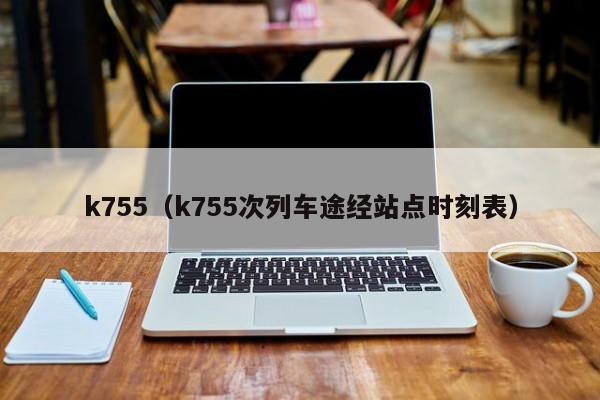 k755（k755次列车途经站点时刻表）