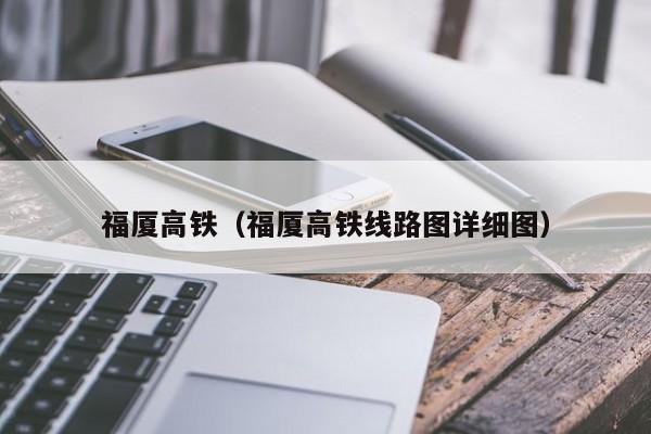 福厦高铁（福厦高铁线路图详细图）