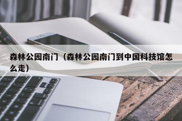 森林公园南门（森林公园南门到中国科技馆怎么走）