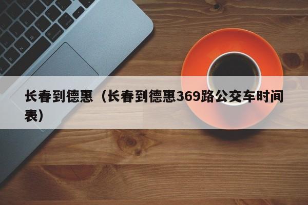 长春到德惠（长春到德惠369路公交车时间表）