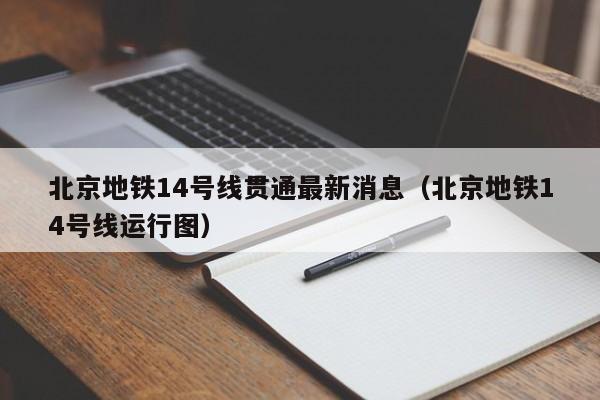 北京地铁14号线贯通最新消息（北京地铁14号线运行图）