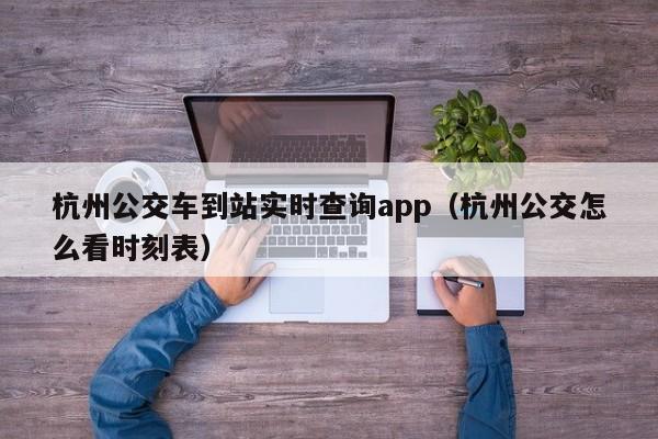 杭州公交车到站实时查询app（杭州公交怎么看时刻表）