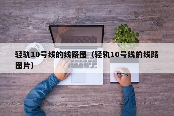 轻轨10号线的线路图（轻轨10号线的线路图片）