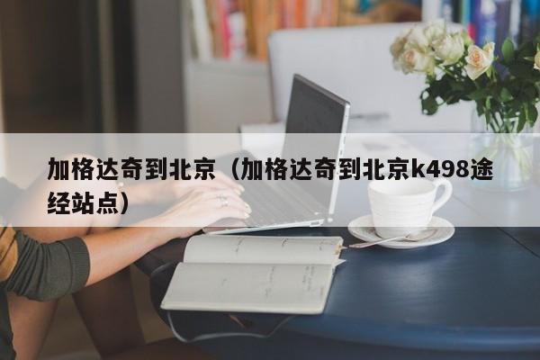 加格达奇到北京（加格达奇到北京k498途经站点）