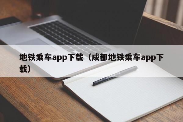 地铁乘车app下载（成都地铁乘车app下载）