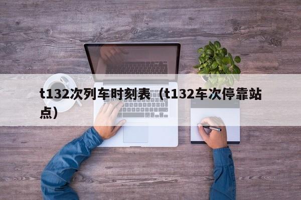 t132次列车时刻表（t132车次停靠站点）