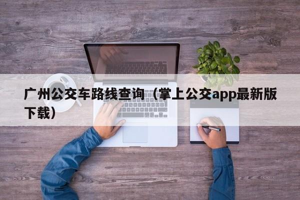 广州公交车路线查询（掌上公交app最新版下载）