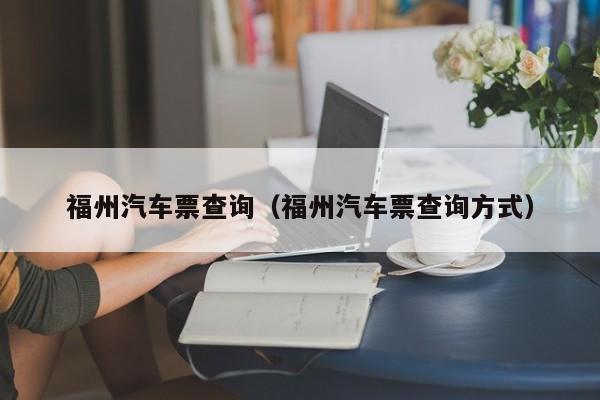 福州汽车票查询（福州汽车票查询方式）