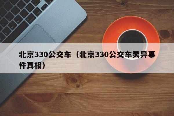 北京330公交车（北京330公交车灵异事件真相）