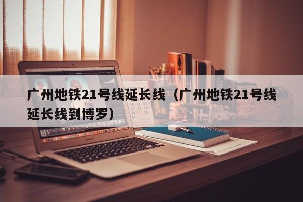 广州地铁21号线延长线（广州地铁21号线延长线到博罗）