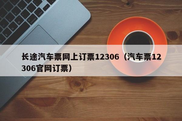 长途汽车票网上订票12306（汽车票12306官网订票）