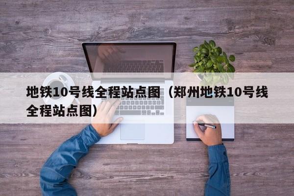 地铁10号线全程站点图（郑州地铁10号线全程站点图）