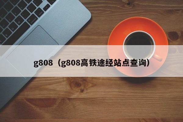 g808（g808高铁途经站点查询）