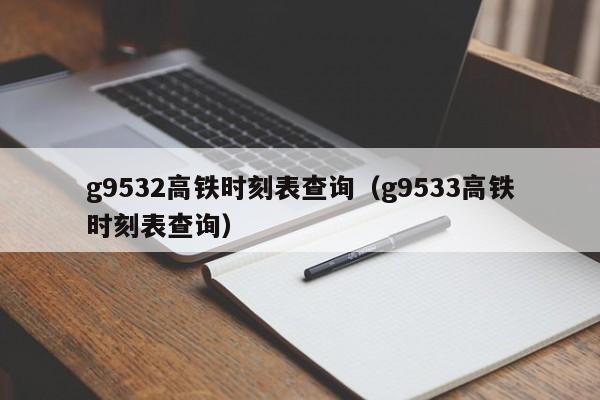 g9532高铁时刻表查询（g9533高铁时刻表查询）