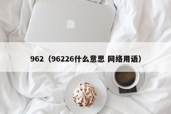 962（96226什么意思 网络用语）