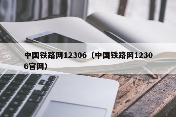 中国铁路网12306（中国铁路网12306官网）