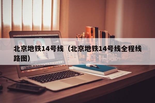 北京地铁14号线（北京地铁14号线全程线路图）