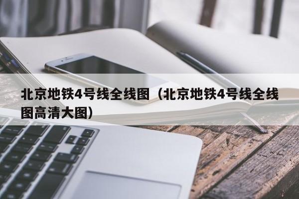 北京地铁4号线全线图（北京地铁4号线全线图高清大图）