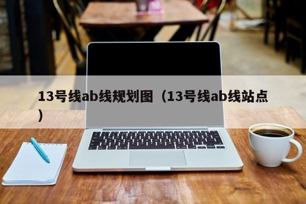 13号线ab线规划图（13号线ab线站点）