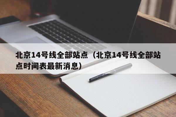 北京14号线全部站点（北京14号线全部站点时间表最新消息）