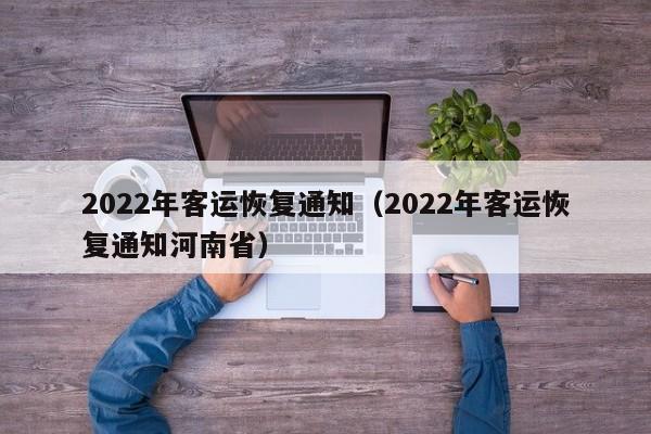 2022年客运恢复通知（2022年客运恢复通知河南省）