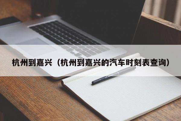 杭州到嘉兴（杭州到嘉兴的汽车时刻表查询）