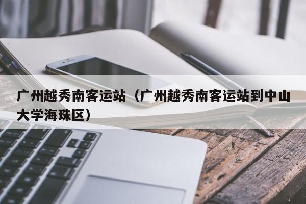 广州越秀南客运站（广州越秀南客运站到中山大学海珠区）