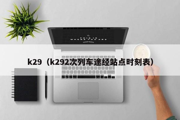 k29（k292次列车途经站点时刻表）