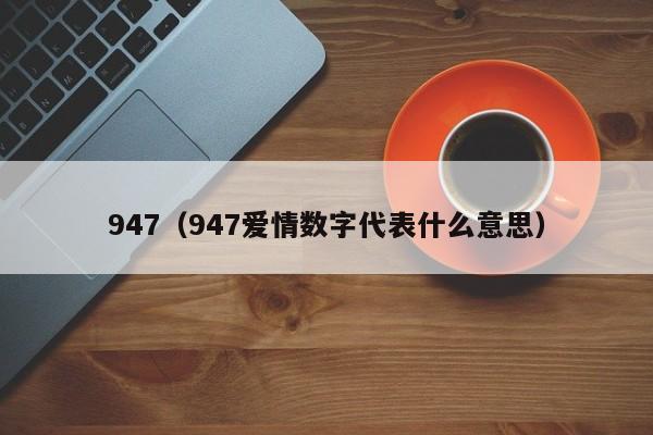 947（947爱情数字代表什么意思）