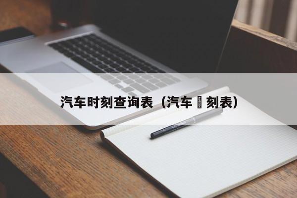 汽车时刻查询表（汽车吋刻表）