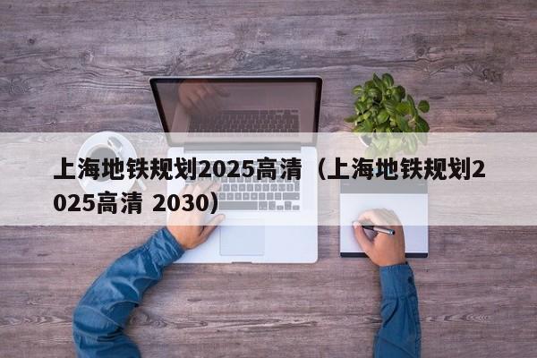 上海地铁规划2025高清（上海地铁规划2025高清 2030）