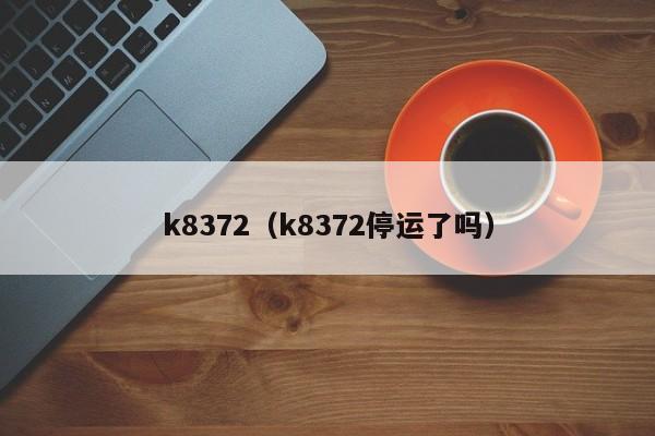 k8372（k8372停运了吗）