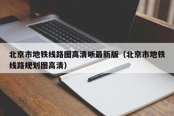 北京市地铁线路图高清晰最新版（北京市地铁线路规划图高清）