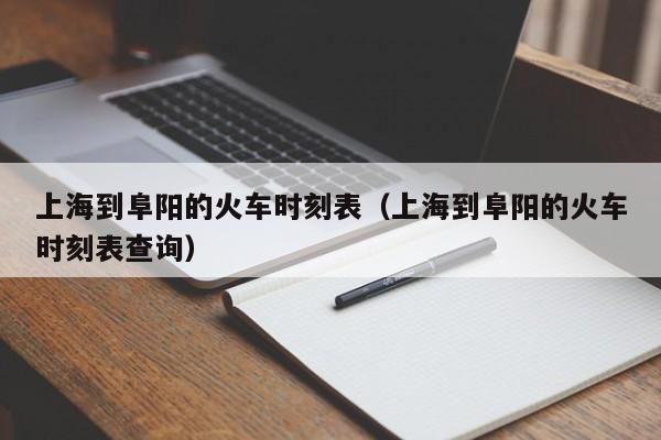 上海到阜阳的火车时刻表（上海到阜阳的火车时刻表查询）