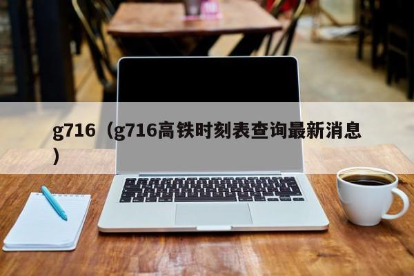 g716（g716高铁时刻表查询最新消息）