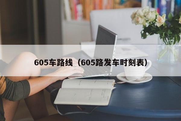 605车路线（605路发车时刻表）