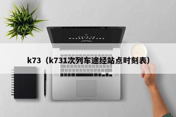 k73（k731次列车途经站点时刻表）