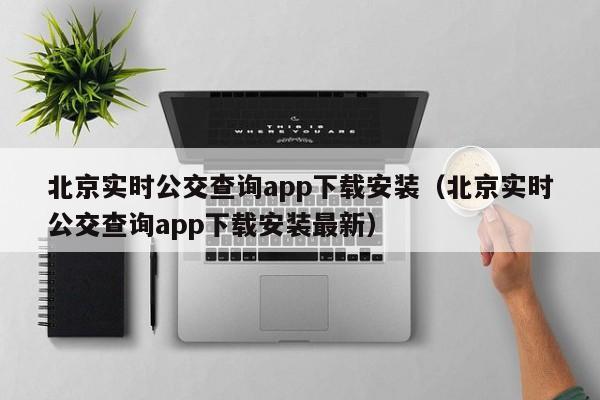 北京实时公交查询app下载安装（北京实时公交查询app下载安装最新）