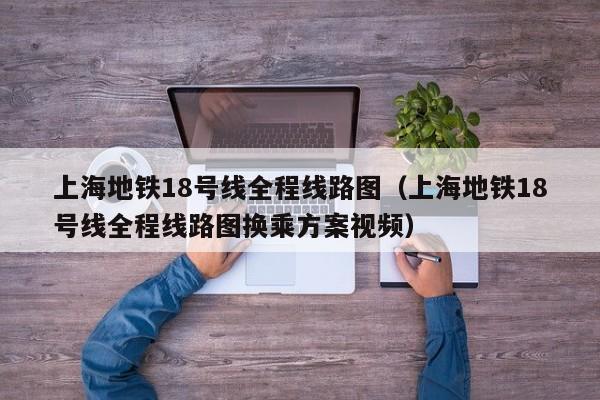 上海地铁18号线全程线路图（上海地铁18号线全程线路图换乘方案视频）