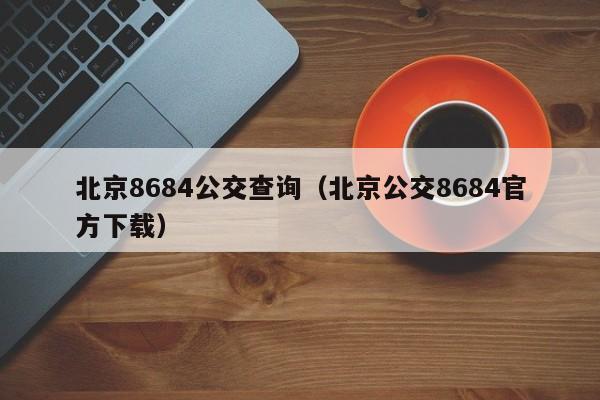 北京8684公交查询（北京公交8684官方下载）