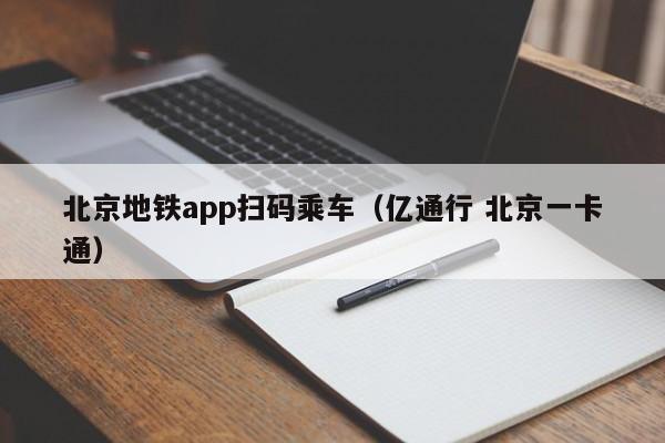 北京地铁app扫码乘车（亿通行 北京一卡通）